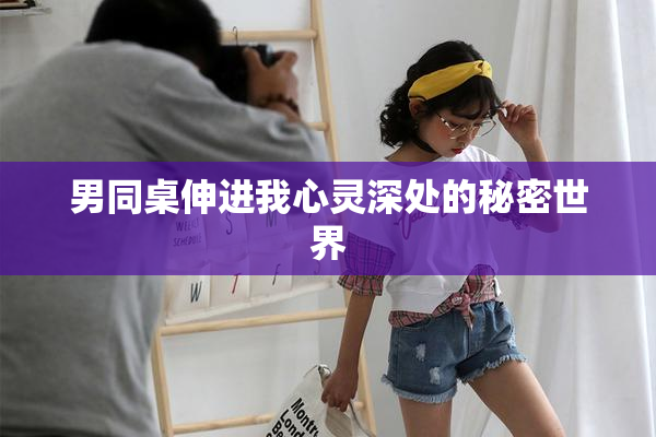 男同桌伸进我心灵深处的秘密世界
