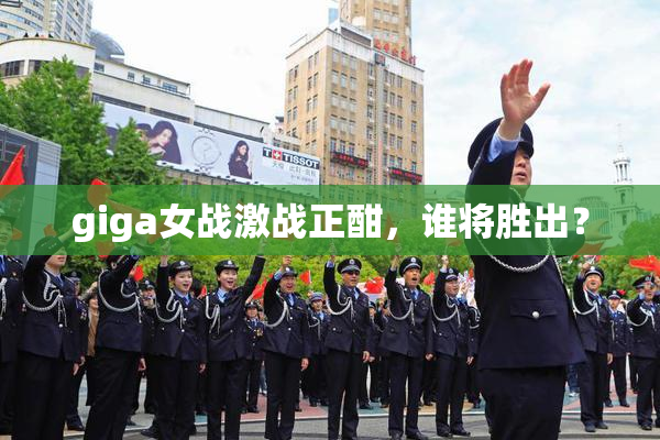 giga女战激战正酣，谁将胜出？