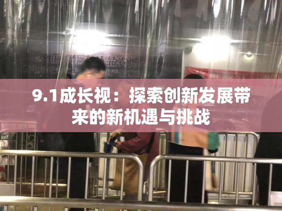 9.1成长视：探索创新发展带来的新机遇与挑战