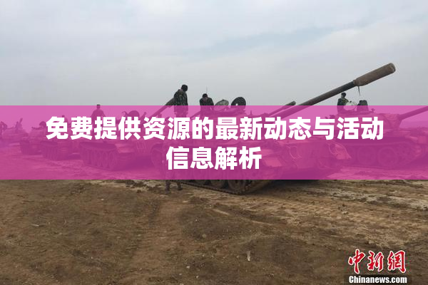 免费提供资源的最新动态与活动信息解析