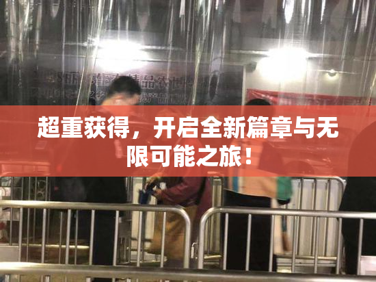 超重获得，开启全新篇章与无限可能之旅！