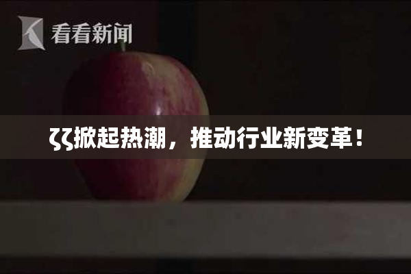 ζζ掀起热潮，推动行业新变革！