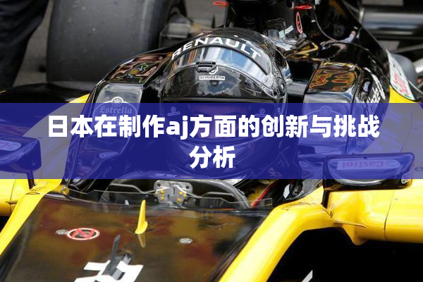 日本在制作aj方面的创新与挑战分析