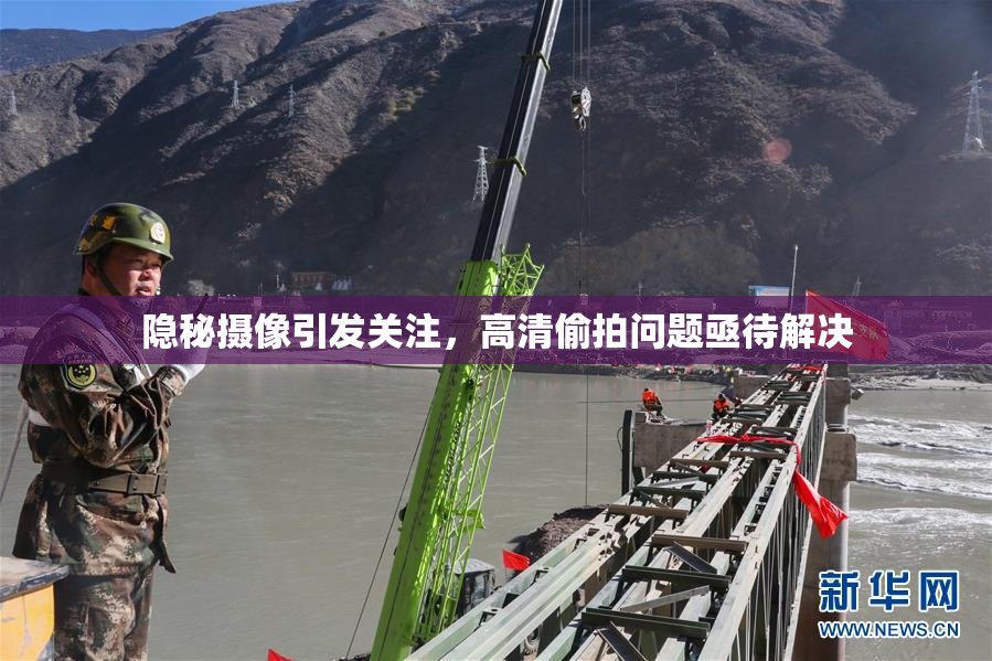 隐秘摄像引发关注，高清偷拍问题亟待解决