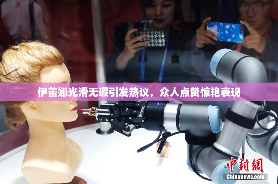 伊蕾娜光滑无瑕引发热议，众人点赞惊艳表现