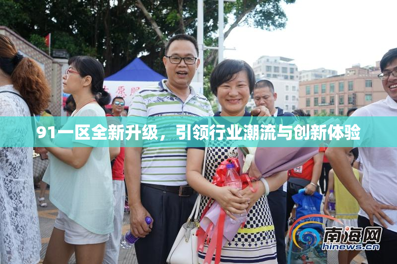 91一区全新升级，引领行业潮流与创新体验