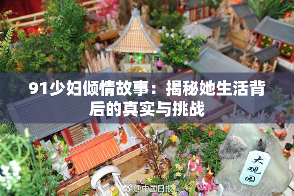 91少妇倾情故事：揭秘她生活背后的真实与挑战