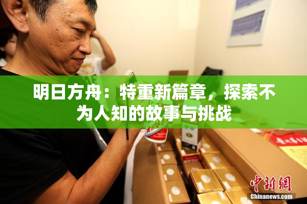 明日方舟：特重新篇章，探索不为人知的故事与挑战
