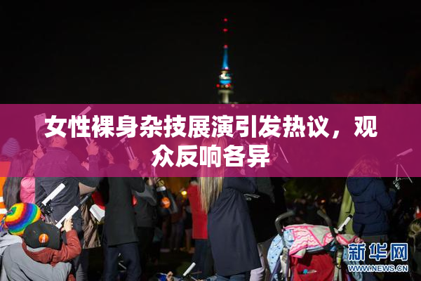 女性裸身杂技展演引发热议，观众反响各异