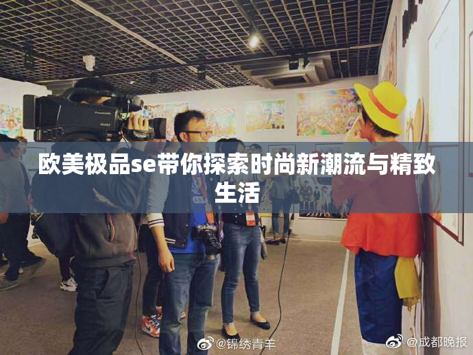 欧美极品se带你探索时尚新潮流与精致生活
