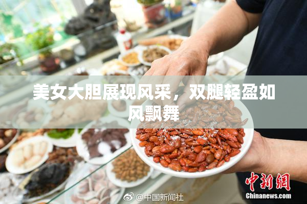 美女大胆展现风采，双腿轻盈如风飘舞