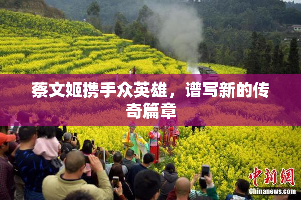 蔡文姬携手众英雄，谱写新的传奇篇章