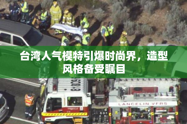 台湾人气模特引爆时尚界，造型风格备受瞩目