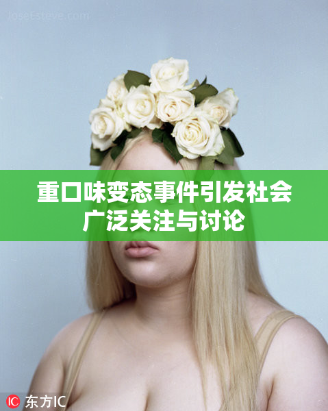 重口味变态事件引发社会广泛关注与讨论