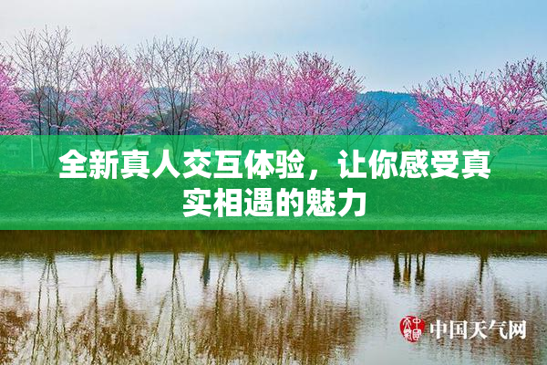 全新真人交互体验，让你感受真实相遇的魅力