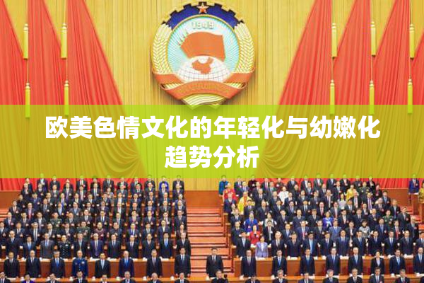 欧美色情文化的年轻化与幼嫩化趋势分析