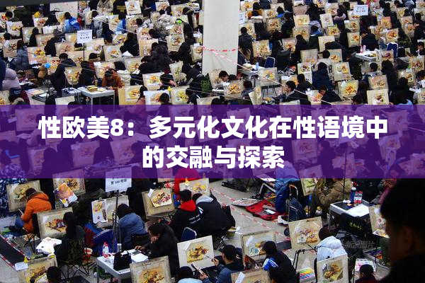 性欧美8：多元化文化在性语境中的交融与探索