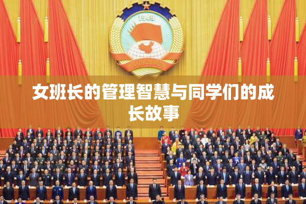 女班长的管理智慧与同学们的成长故事