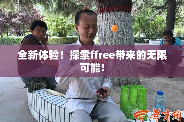 全新体验！探索ffree带来的无限可能！