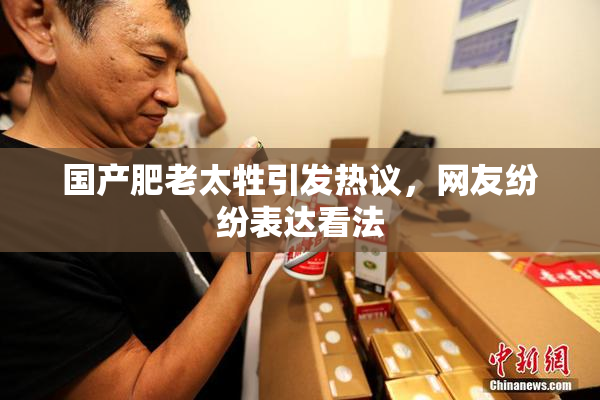 国产肥老太牲引发热议，网友纷纷表达看法