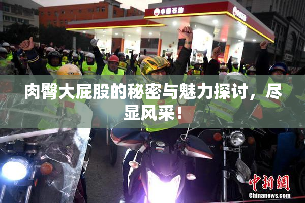肉臀大屁股的秘密与魅力探讨，尽显风采！