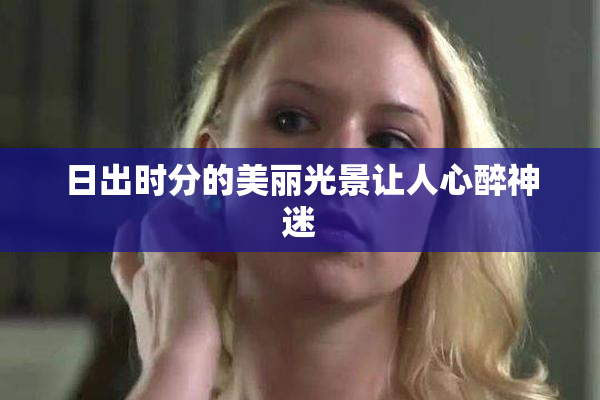 日出时分的美丽光景让人心醉神迷