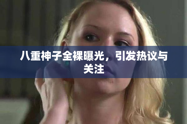 八重神子全裸曝光，引发热议与关注