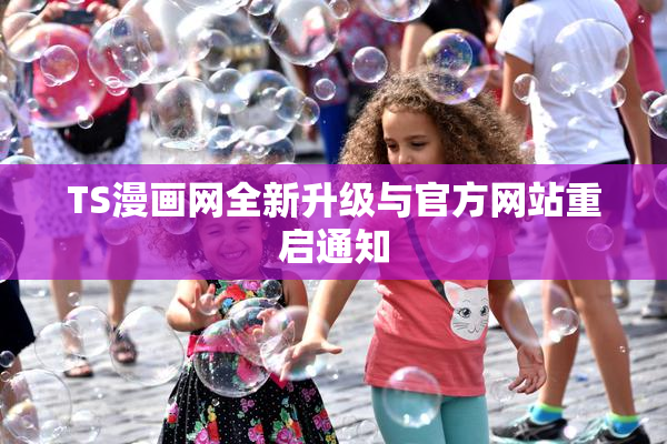 TS漫画网全新升级与官方网站重启通知