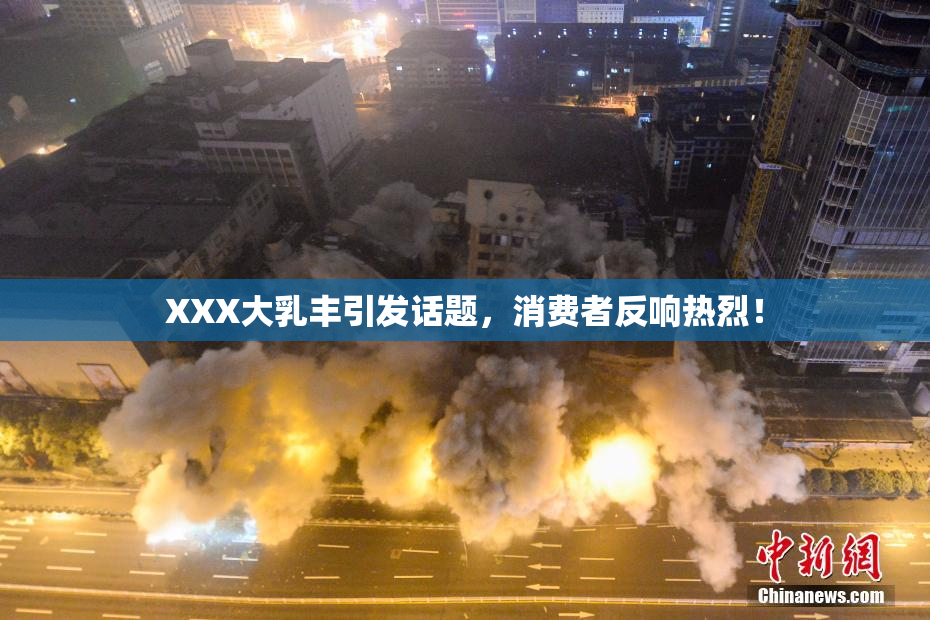 XXX大乳丰引发话题，消费者反响热烈！