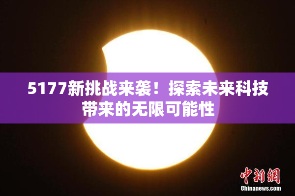5177新挑战来袭！探索未来科技带来的无限可能性