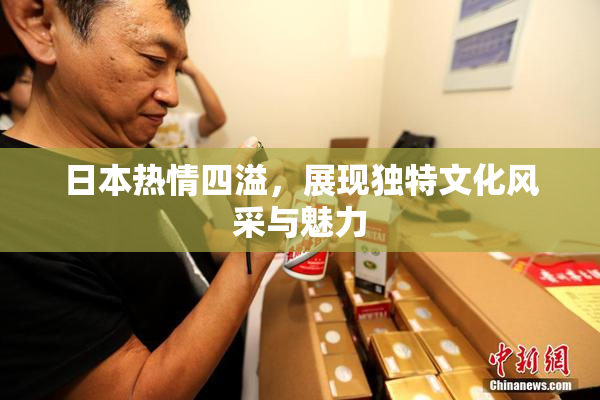日本热情四溢，展现独特文化风采与魅力