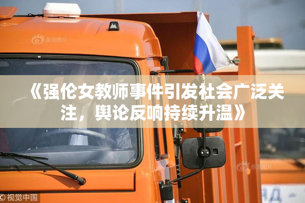 《强伦女教师事件引发社会广泛关注，舆论反响持续升温》