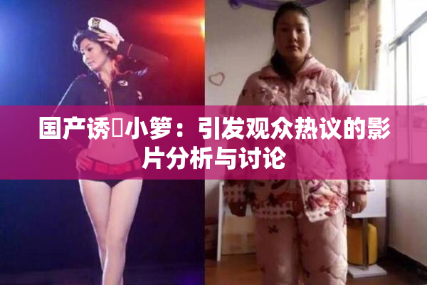 国产诱奷小箩：引发观众热议的影片分析与讨论