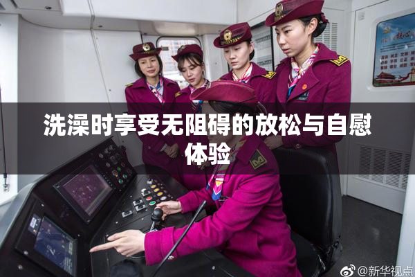 洗澡时享受无阻碍的放松与自慰体验