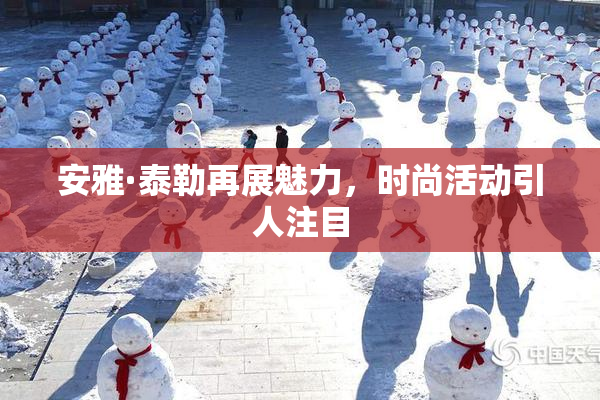 安雅·泰勒再展魅力，时尚活动引人注目
