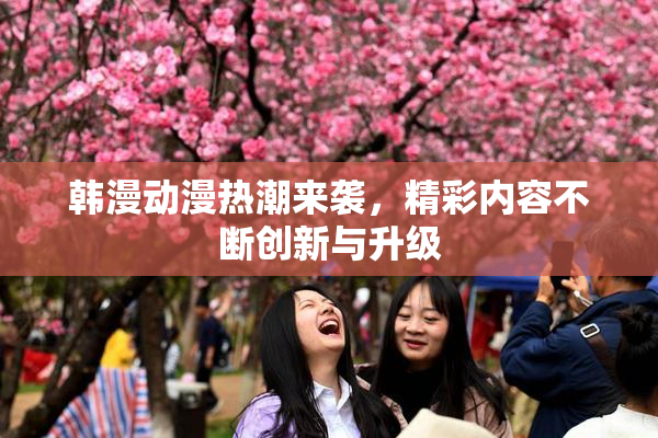 韩漫动漫热潮来袭，精彩内容不断创新与升级