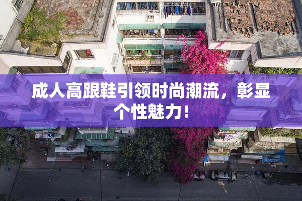 成人高跟鞋引领时尚潮流，彰显个性魅力！