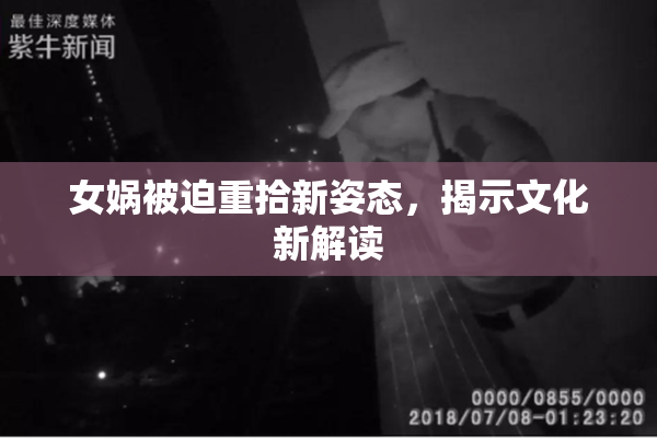 女娲被迫重拾新姿态，揭示文化新解读
