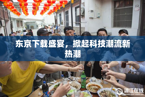 东京下载盛宴，掀起科技潮流新热潮