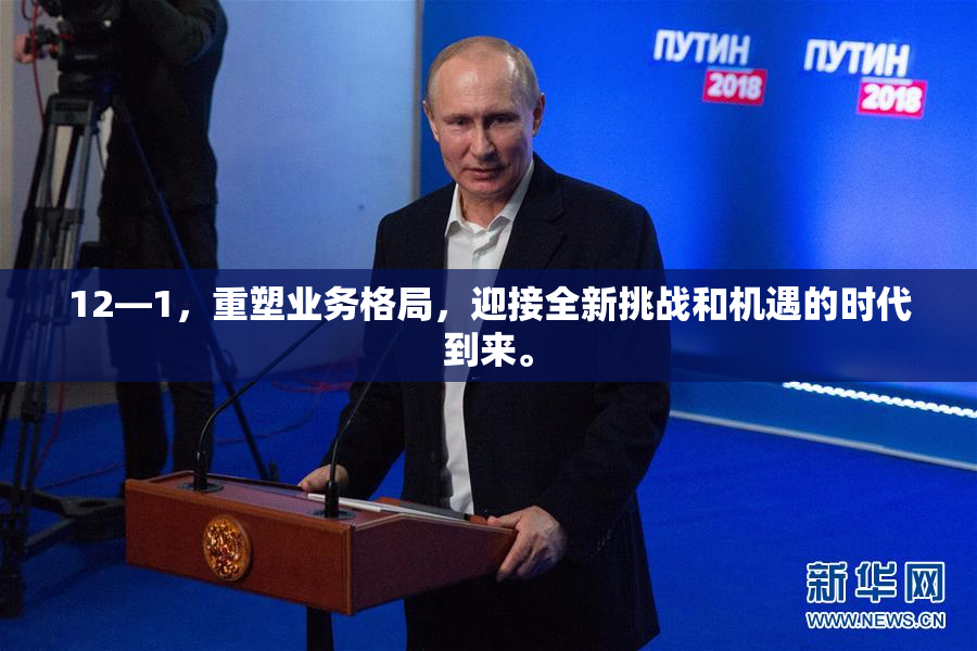 12—1，重塑业务格局，迎接全新挑战和机遇的时代到来。
