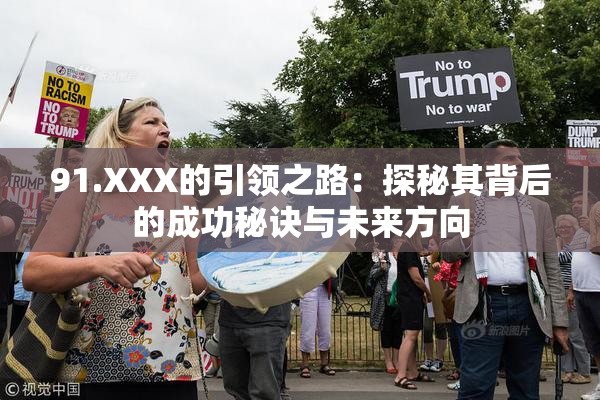 91.XXX的引领之路：探秘其背后的成功秘诀与未来方向