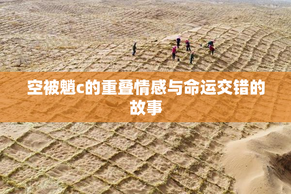 空被魈c的重叠情感与命运交错的故事