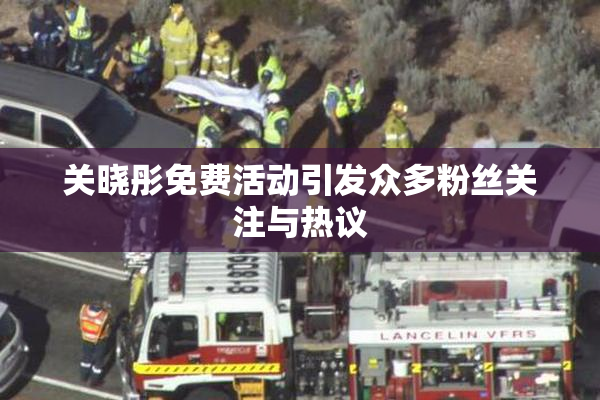 关晓彤免费活动引发众多粉丝关注与热议