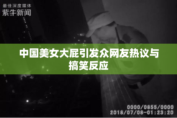 中国美女大屁引发众网友热议与搞笑反应