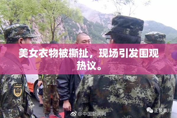 美女衣物被撕扯，现场引发围观热议。