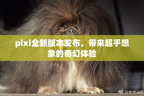 pixi全新版本发布，带来超乎想象的奇幻体验