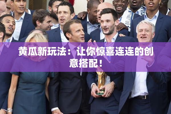 黄瓜新玩法：让你惊喜连连的创意搭配！