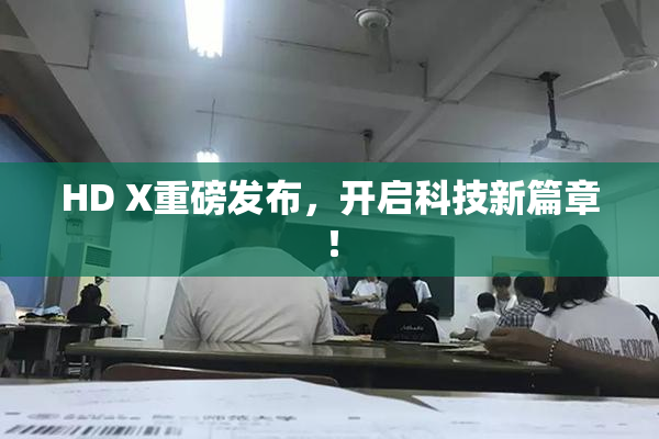 HD X重磅发布，开启科技新篇章！