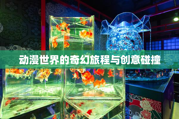 动漫世界的奇幻旅程与创意碰撞