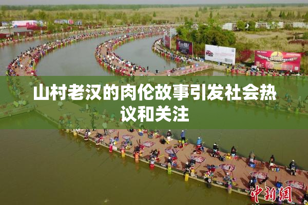 山村老汉的肉伦故事引发社会热议和关注